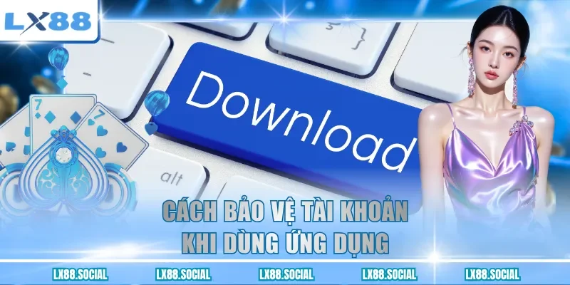 Cách bảo vệ tài khoản khi dùng ứng dụng